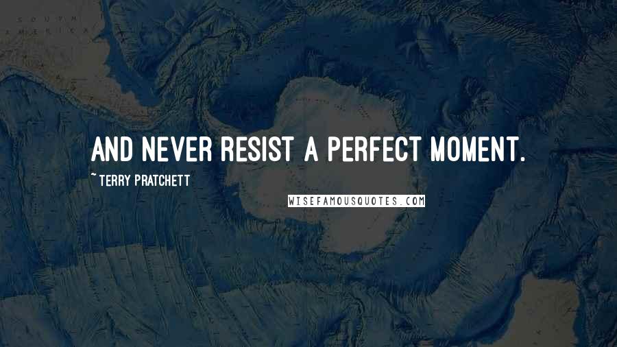 Terry Pratchett Quotes: And never resist a perfect moment.