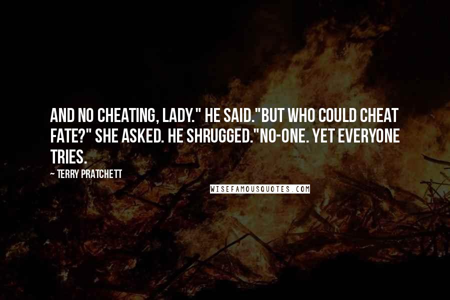 Terry Pratchett Quotes: And no cheating, Lady." he said."But who could cheat Fate?" she asked. He shrugged."No-one. Yet everyone tries.