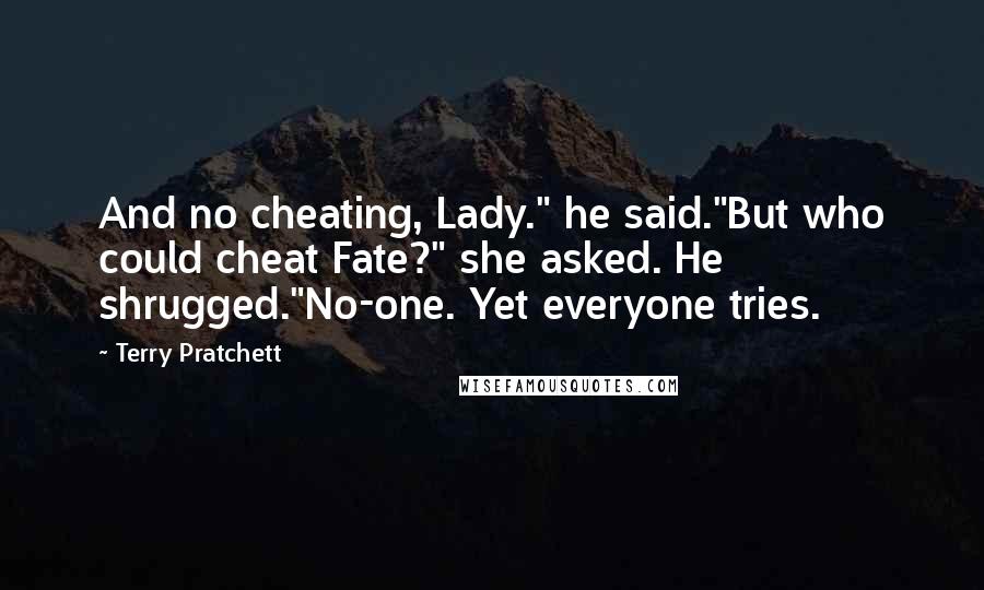Terry Pratchett Quotes: And no cheating, Lady." he said."But who could cheat Fate?" she asked. He shrugged."No-one. Yet everyone tries.