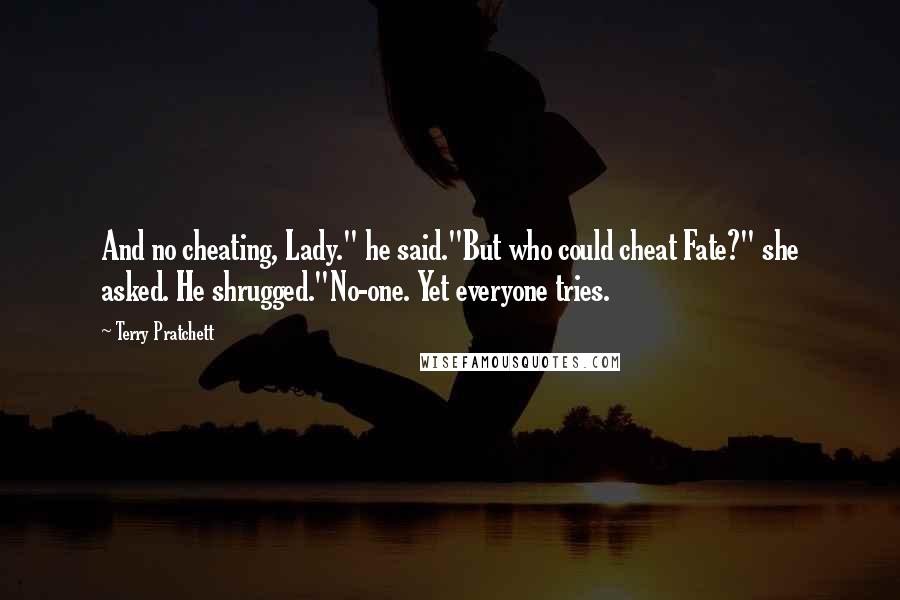 Terry Pratchett Quotes: And no cheating, Lady." he said."But who could cheat Fate?" she asked. He shrugged."No-one. Yet everyone tries.