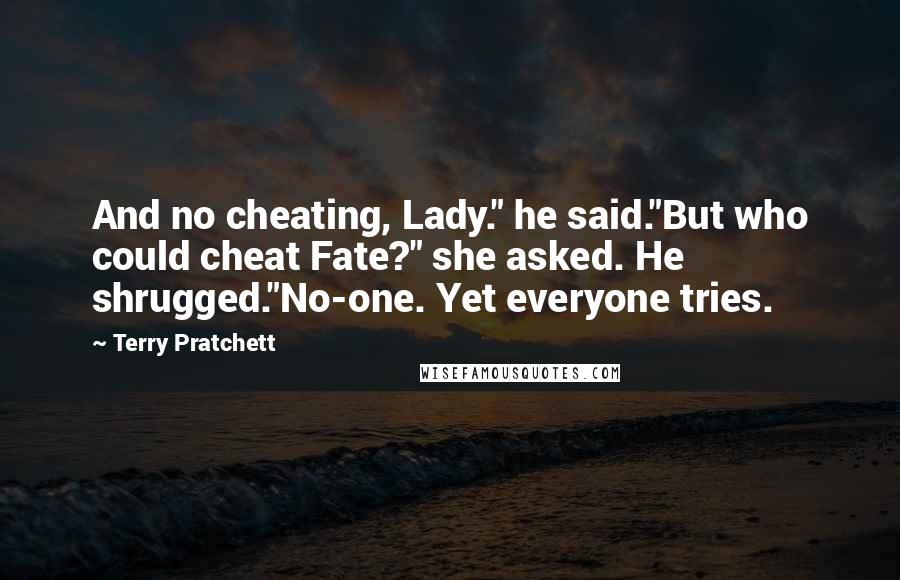 Terry Pratchett Quotes: And no cheating, Lady." he said."But who could cheat Fate?" she asked. He shrugged."No-one. Yet everyone tries.