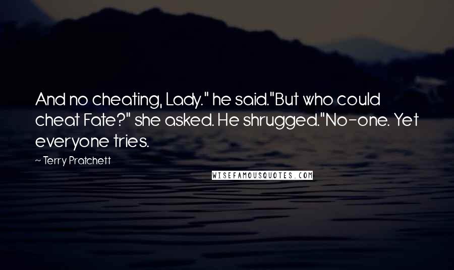 Terry Pratchett Quotes: And no cheating, Lady." he said."But who could cheat Fate?" she asked. He shrugged."No-one. Yet everyone tries.