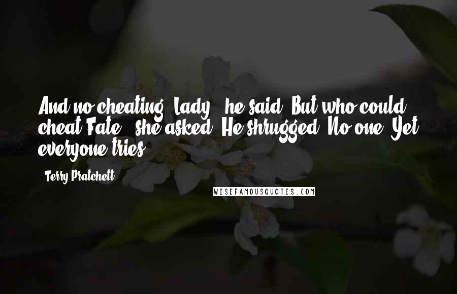 Terry Pratchett Quotes: And no cheating, Lady." he said."But who could cheat Fate?" she asked. He shrugged."No-one. Yet everyone tries.