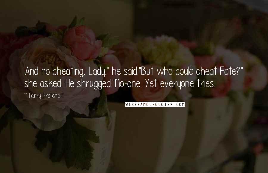 Terry Pratchett Quotes: And no cheating, Lady." he said."But who could cheat Fate?" she asked. He shrugged."No-one. Yet everyone tries.