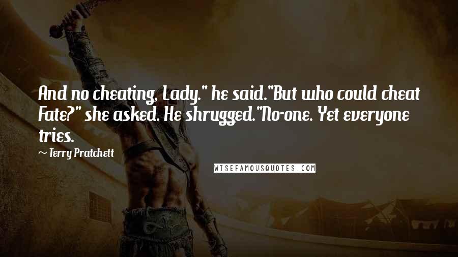 Terry Pratchett Quotes: And no cheating, Lady." he said."But who could cheat Fate?" she asked. He shrugged."No-one. Yet everyone tries.