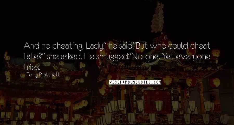 Terry Pratchett Quotes: And no cheating, Lady." he said."But who could cheat Fate?" she asked. He shrugged."No-one. Yet everyone tries.