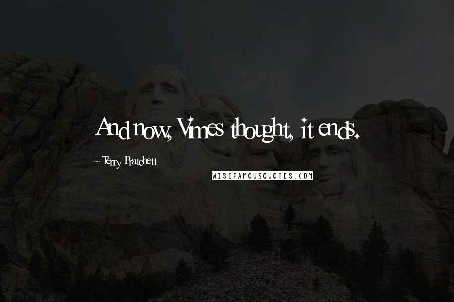 Terry Pratchett Quotes: And now, Vimes thought, it ends.