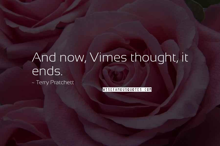Terry Pratchett Quotes: And now, Vimes thought, it ends.