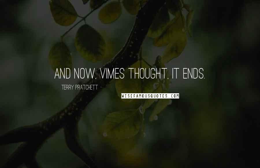 Terry Pratchett Quotes: And now, Vimes thought, it ends.