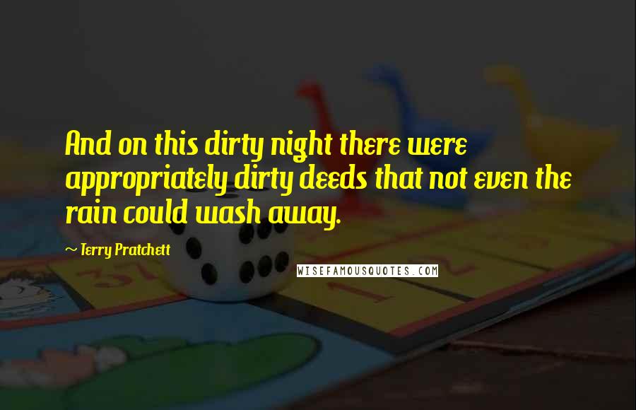 Terry Pratchett Quotes: And on this dirty night there were appropriately dirty deeds that not even the rain could wash away.