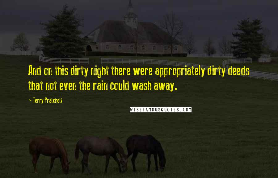 Terry Pratchett Quotes: And on this dirty night there were appropriately dirty deeds that not even the rain could wash away.