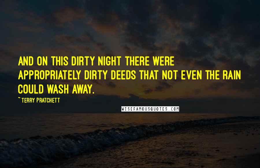 Terry Pratchett Quotes: And on this dirty night there were appropriately dirty deeds that not even the rain could wash away.