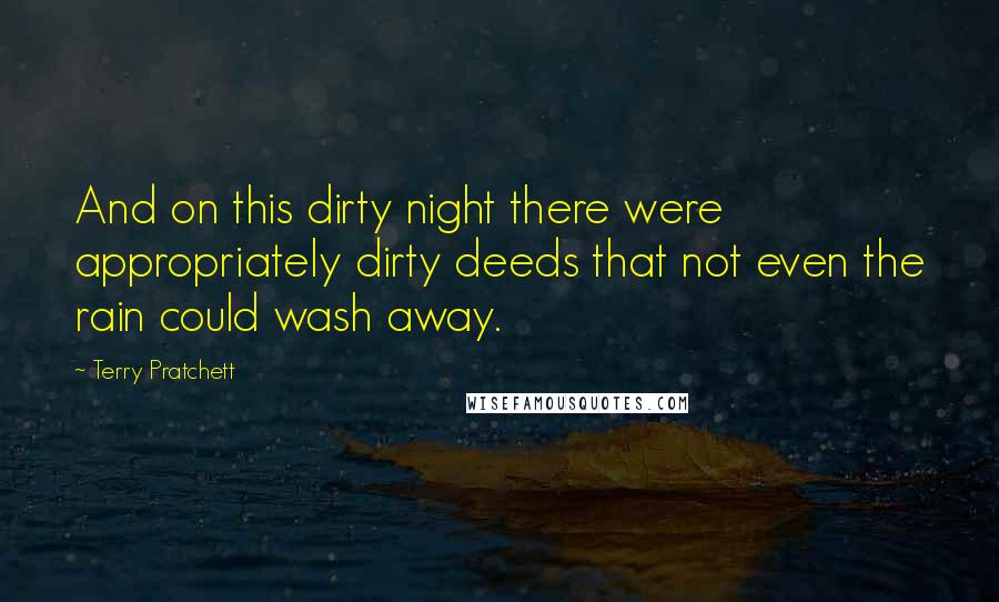 Terry Pratchett Quotes: And on this dirty night there were appropriately dirty deeds that not even the rain could wash away.