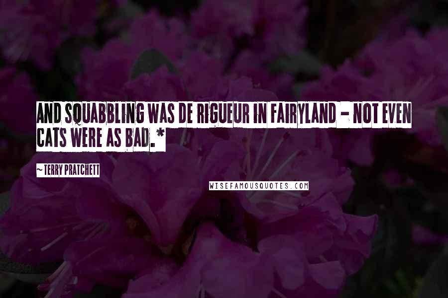 Terry Pratchett Quotes: And squabbling was de rigueur in Fairyland - not even cats were as bad.*