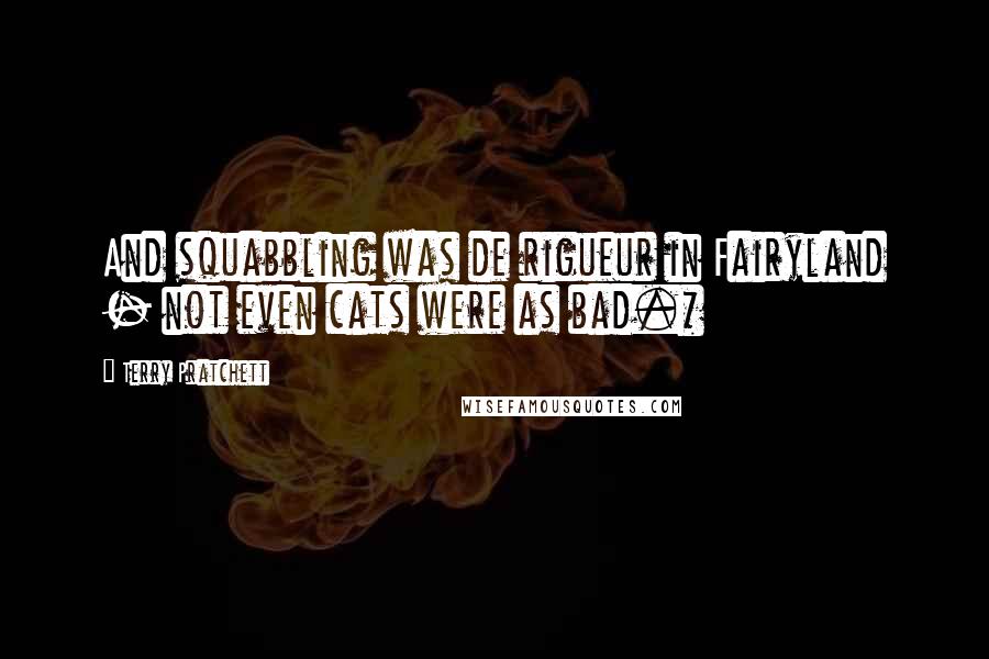 Terry Pratchett Quotes: And squabbling was de rigueur in Fairyland - not even cats were as bad.*