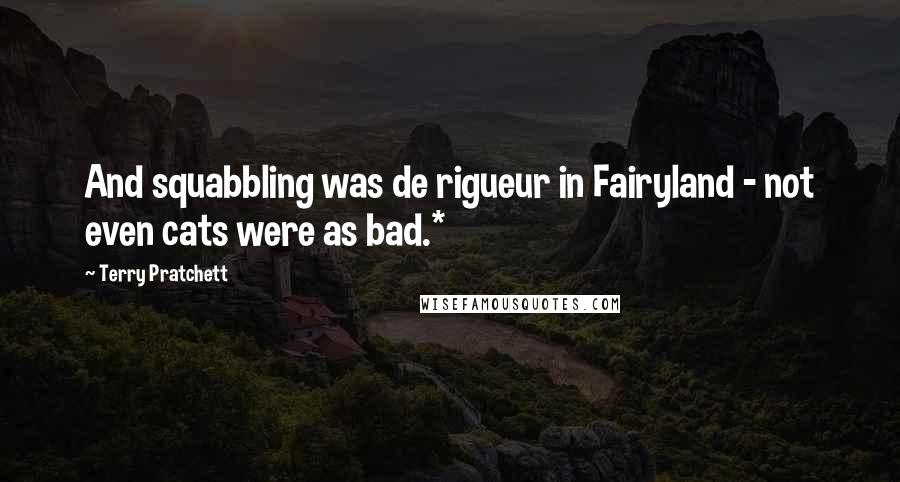 Terry Pratchett Quotes: And squabbling was de rigueur in Fairyland - not even cats were as bad.*