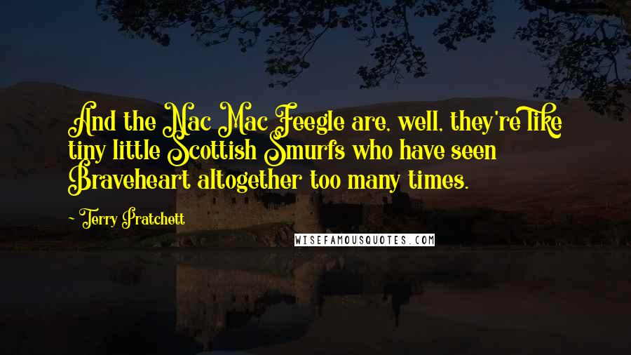 Terry Pratchett Quotes: And the Nac Mac Feegle are, well, they're like tiny little Scottish Smurfs who have seen Braveheart altogether too many times.