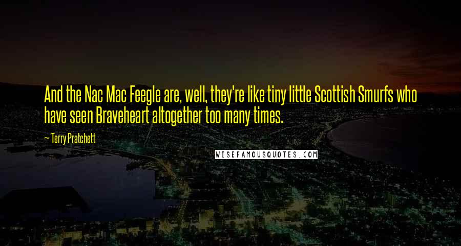Terry Pratchett Quotes: And the Nac Mac Feegle are, well, they're like tiny little Scottish Smurfs who have seen Braveheart altogether too many times.