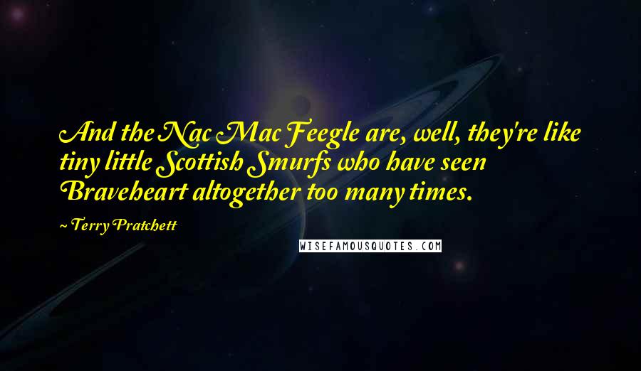 Terry Pratchett Quotes: And the Nac Mac Feegle are, well, they're like tiny little Scottish Smurfs who have seen Braveheart altogether too many times.