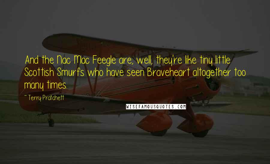 Terry Pratchett Quotes: And the Nac Mac Feegle are, well, they're like tiny little Scottish Smurfs who have seen Braveheart altogether too many times.