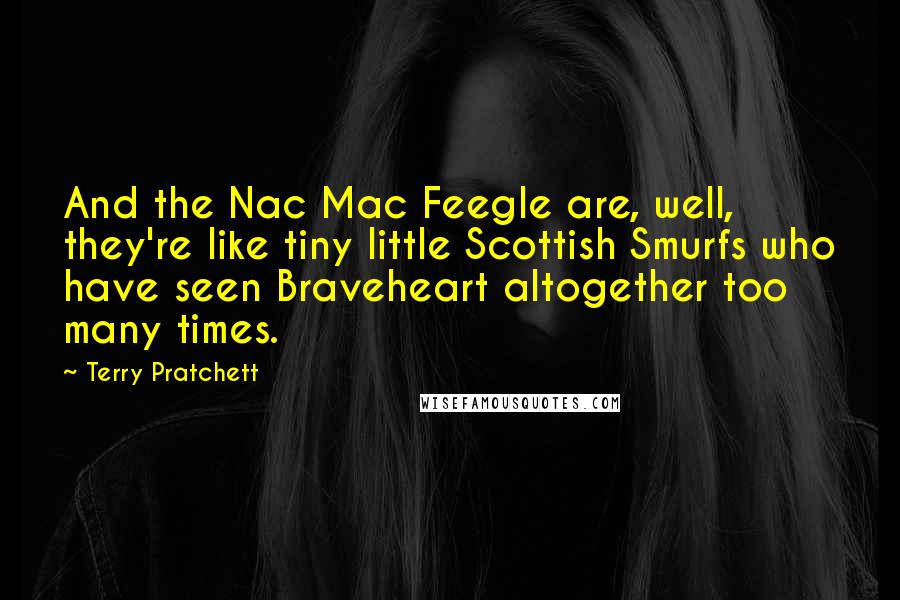 Terry Pratchett Quotes: And the Nac Mac Feegle are, well, they're like tiny little Scottish Smurfs who have seen Braveheart altogether too many times.