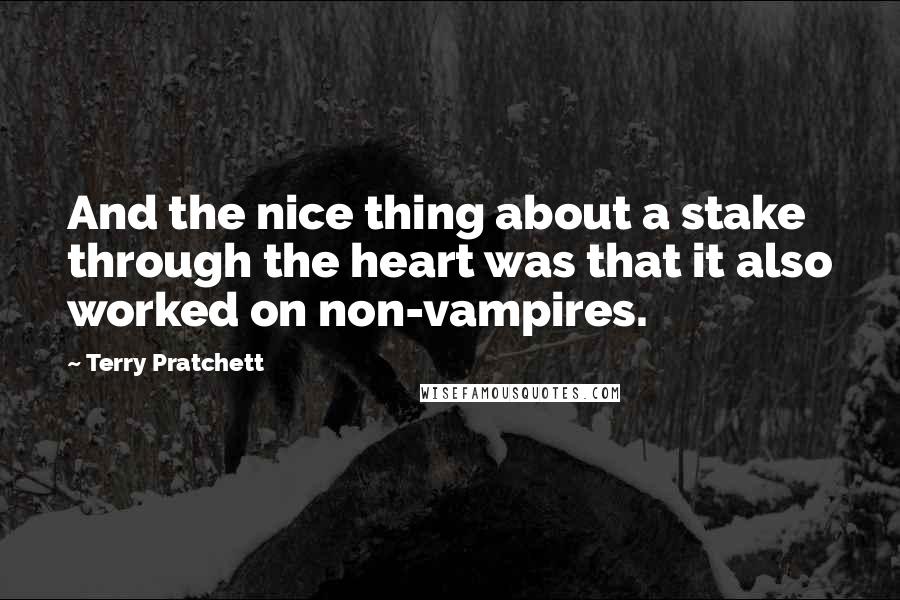 Terry Pratchett Quotes: And the nice thing about a stake through the heart was that it also worked on non-vampires.