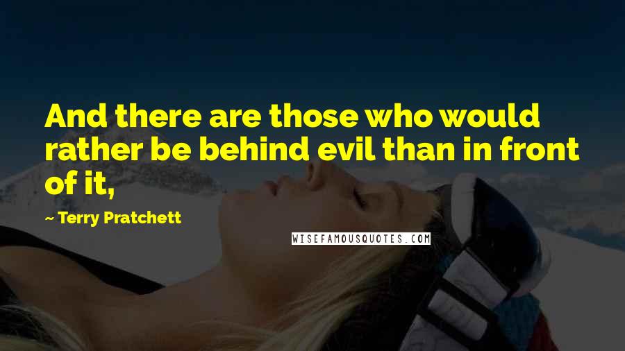 Terry Pratchett Quotes: And there are those who would rather be behind evil than in front of it,