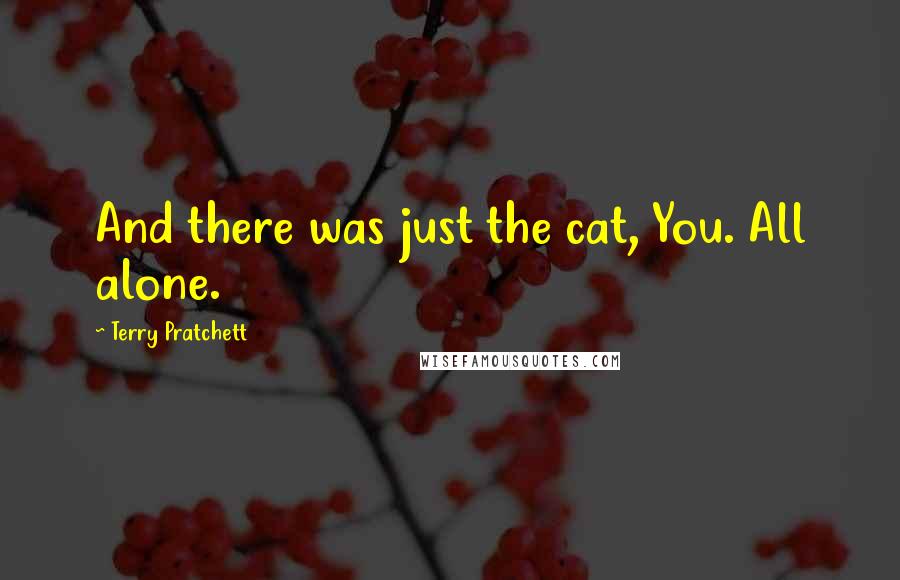 Terry Pratchett Quotes: And there was just the cat, You. All alone.