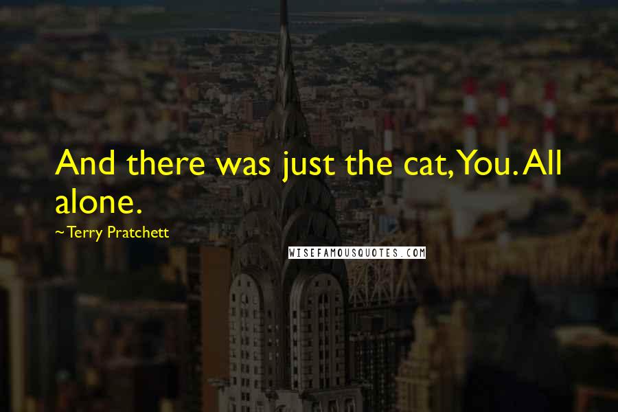 Terry Pratchett Quotes: And there was just the cat, You. All alone.