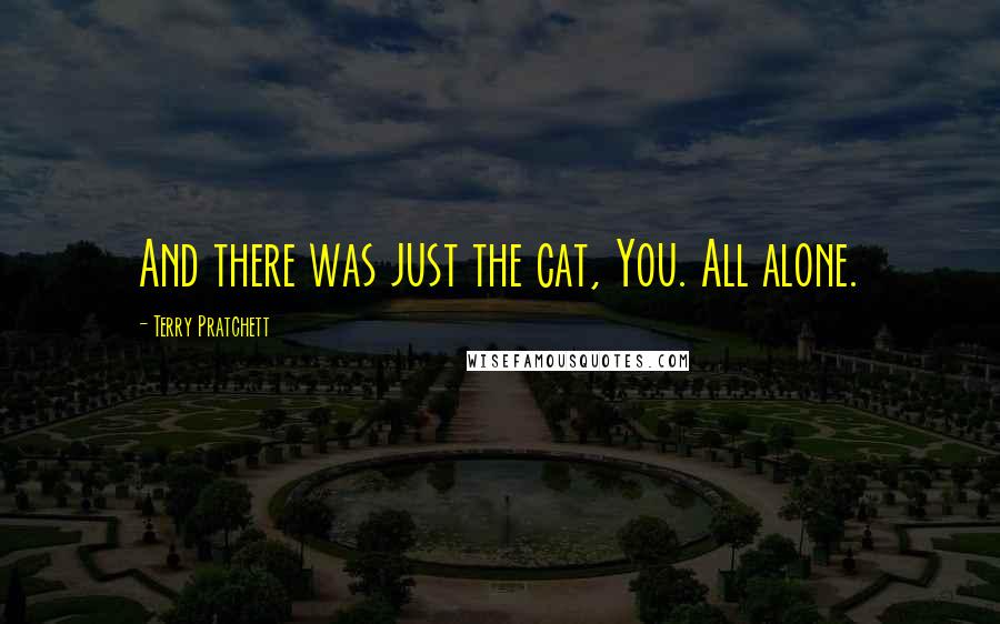 Terry Pratchett Quotes: And there was just the cat, You. All alone.