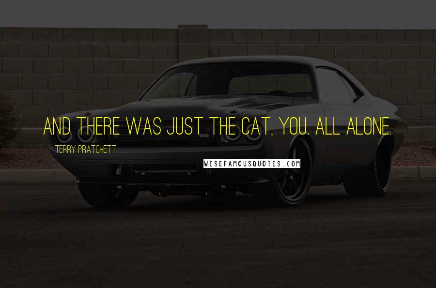 Terry Pratchett Quotes: And there was just the cat, You. All alone.