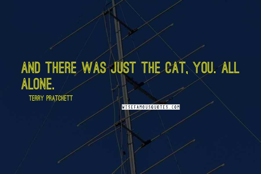 Terry Pratchett Quotes: And there was just the cat, You. All alone.