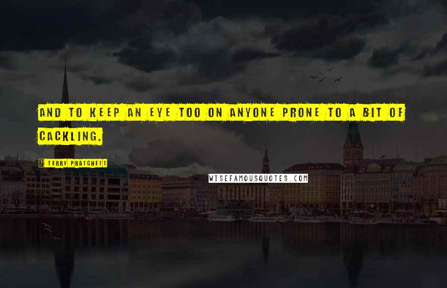 Terry Pratchett Quotes: And to keep an eye too on anyone prone to a bit of cackling.