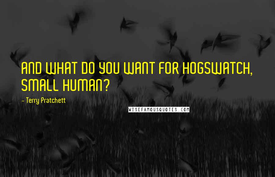 Terry Pratchett Quotes: AND WHAT DO YOU WANT FOR HOGSWATCH, SMALL HUMAN?