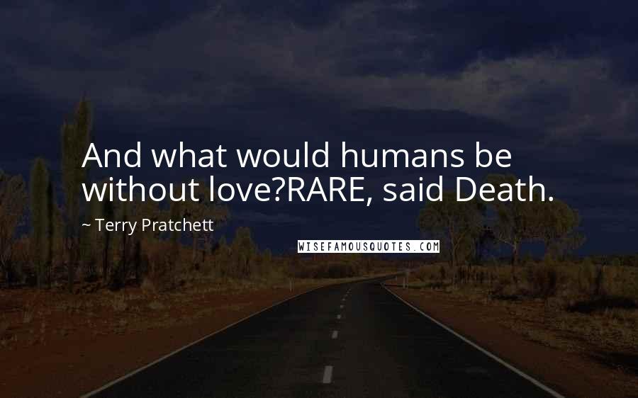 Terry Pratchett Quotes: And what would humans be without love?RARE, said Death.