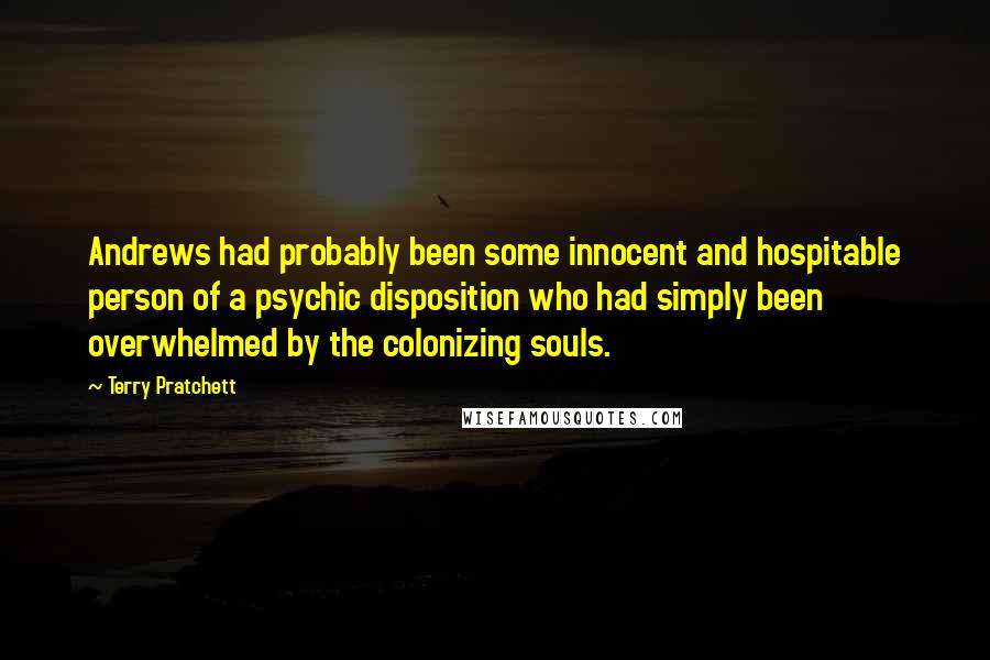 Terry Pratchett Quotes: Andrews had probably been some innocent and hospitable person of a psychic disposition who had simply been overwhelmed by the colonizing souls.