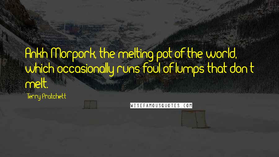 Terry Pratchett Quotes: Ankh-Morpork, the melting pot of the world, which occasionally runs foul of lumps that don't melt.