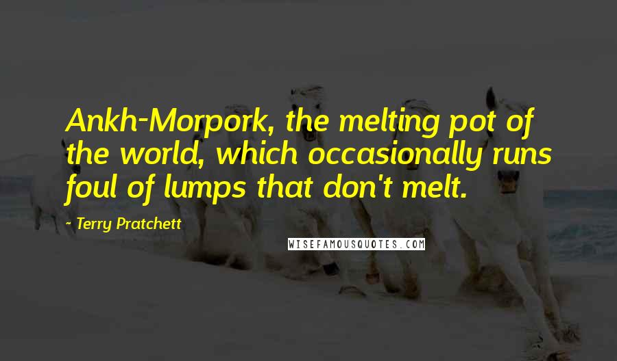 Terry Pratchett Quotes: Ankh-Morpork, the melting pot of the world, which occasionally runs foul of lumps that don't melt.
