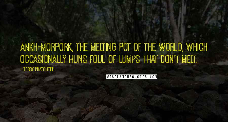 Terry Pratchett Quotes: Ankh-Morpork, the melting pot of the world, which occasionally runs foul of lumps that don't melt.