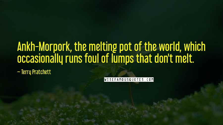 Terry Pratchett Quotes: Ankh-Morpork, the melting pot of the world, which occasionally runs foul of lumps that don't melt.