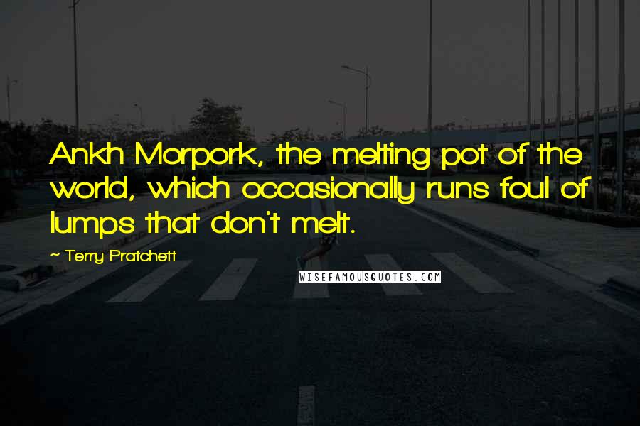 Terry Pratchett Quotes: Ankh-Morpork, the melting pot of the world, which occasionally runs foul of lumps that don't melt.