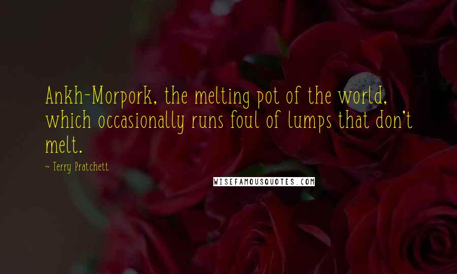 Terry Pratchett Quotes: Ankh-Morpork, the melting pot of the world, which occasionally runs foul of lumps that don't melt.