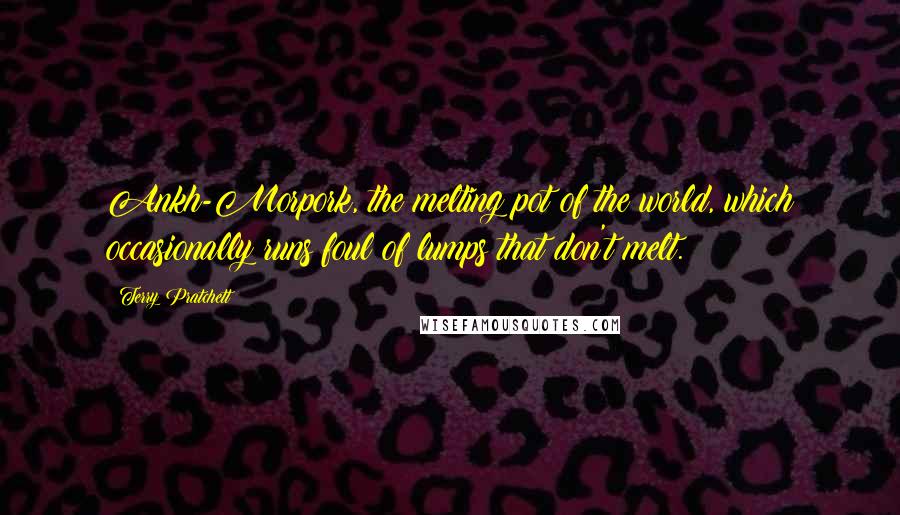 Terry Pratchett Quotes: Ankh-Morpork, the melting pot of the world, which occasionally runs foul of lumps that don't melt.