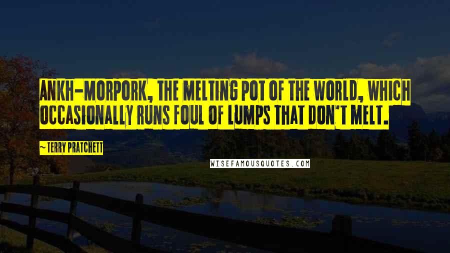 Terry Pratchett Quotes: Ankh-Morpork, the melting pot of the world, which occasionally runs foul of lumps that don't melt.