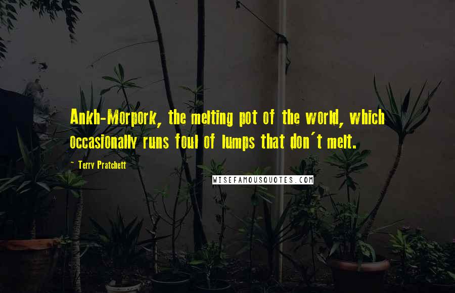 Terry Pratchett Quotes: Ankh-Morpork, the melting pot of the world, which occasionally runs foul of lumps that don't melt.