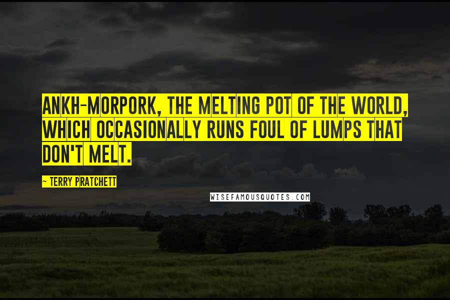 Terry Pratchett Quotes: Ankh-Morpork, the melting pot of the world, which occasionally runs foul of lumps that don't melt.