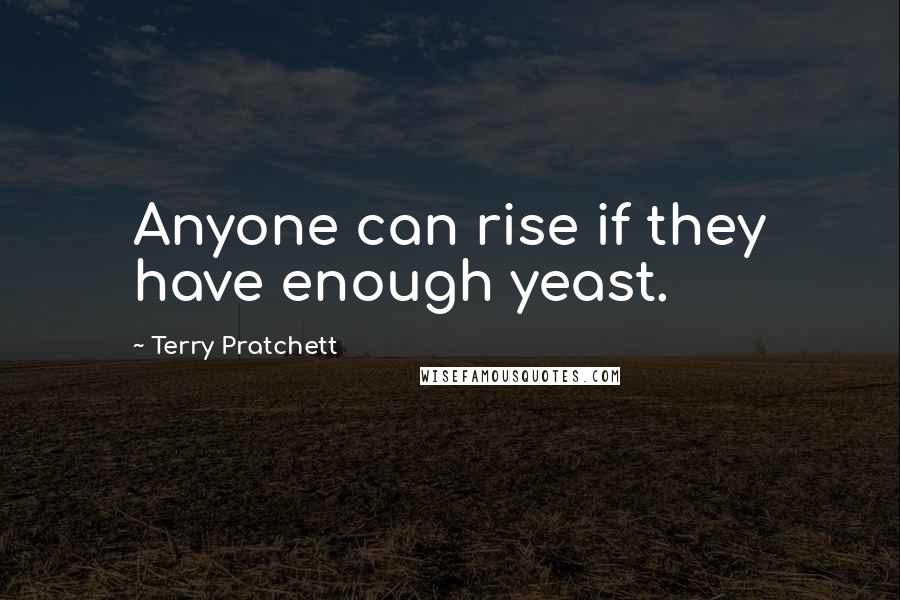 Terry Pratchett Quotes: Anyone can rise if they have enough yeast.