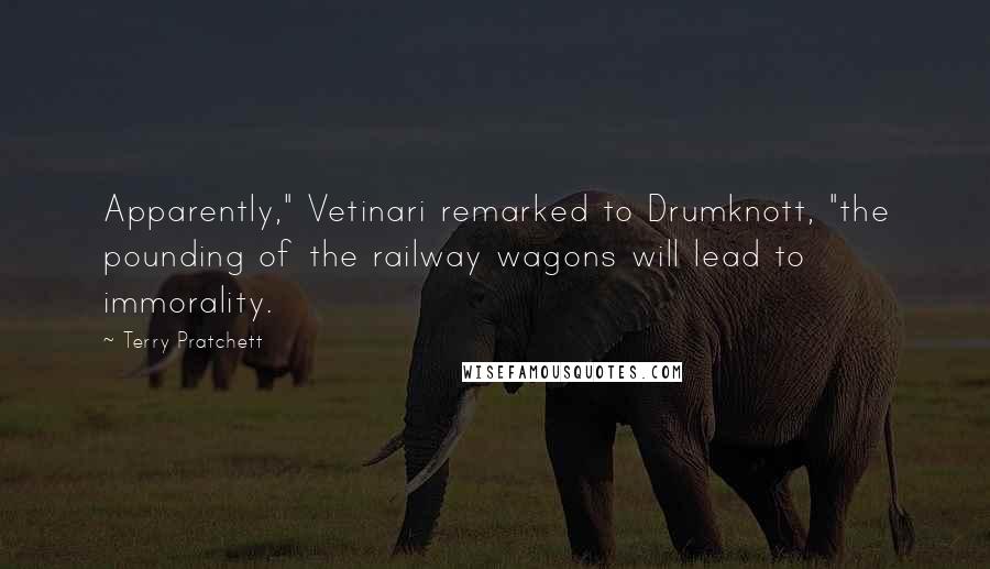 Terry Pratchett Quotes: Apparently," Vetinari remarked to Drumknott, "the pounding of the railway wagons will lead to immorality.