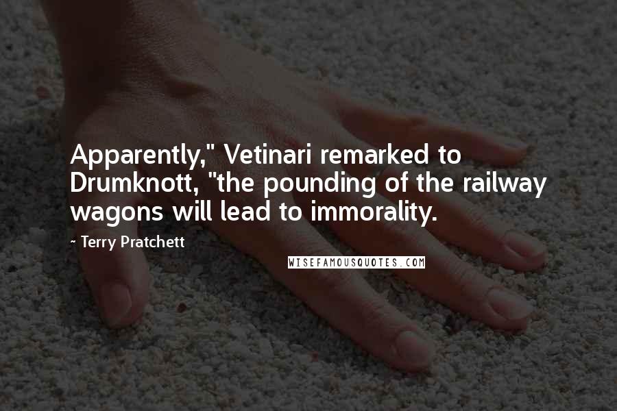 Terry Pratchett Quotes: Apparently," Vetinari remarked to Drumknott, "the pounding of the railway wagons will lead to immorality.