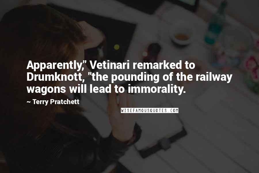 Terry Pratchett Quotes: Apparently," Vetinari remarked to Drumknott, "the pounding of the railway wagons will lead to immorality.